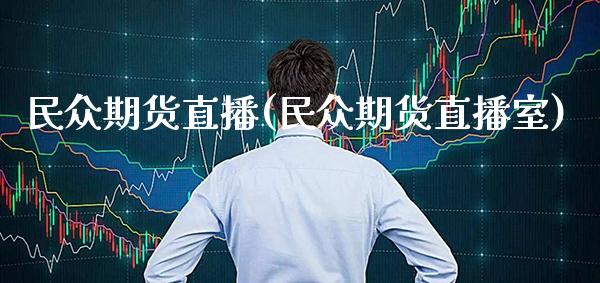 民众期货直播(民众期货直播室)_https://www.xmqjcw.com_期货直播室_第1张