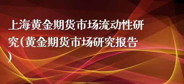 上海黄金期货市场流动性研究(黄金期货市场研究报告)_https://www.xmqjcw.com_期货投资_第1张