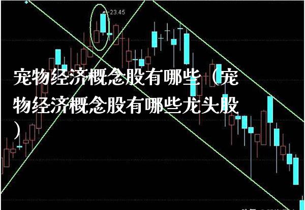 宠物经济概念股有哪些（宠物经济概念股有哪些龙头股）_https://www.xmqjcw.com_股票投资_第1张