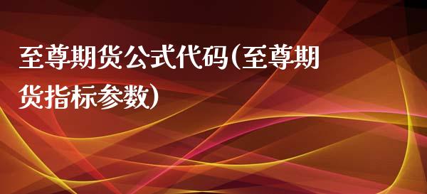 至尊期货公式代码(至尊期货指标参数)_https://www.xmqjcw.com_基金理财_第1张