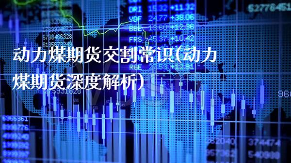 动力煤期货交割常识(动力煤期货深度解析)_https://www.xmqjcw.com_期货百科_第1张