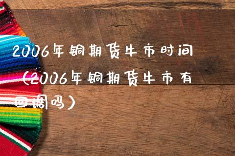 2006年铜期货牛市时间（2006年铜期货牛市有回调吗）_https://www.xmqjcw.com_期货直播室_第1张