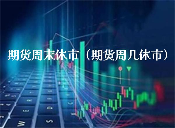 期货周末休市（期货周几休市）_https://www.xmqjcw.com_期货直播室_第1张