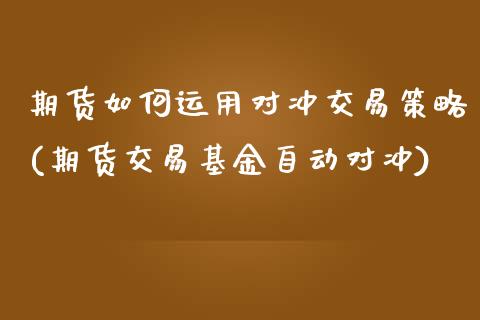 期货如何运用对冲交易策略(期货交易基金自动对冲)_https://www.xmqjcw.com_期货百科_第1张
