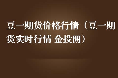 豆一期货价格行情（豆一期货实时行情 金投网）_https://www.xmqjcw.com_期货直播室_第1张