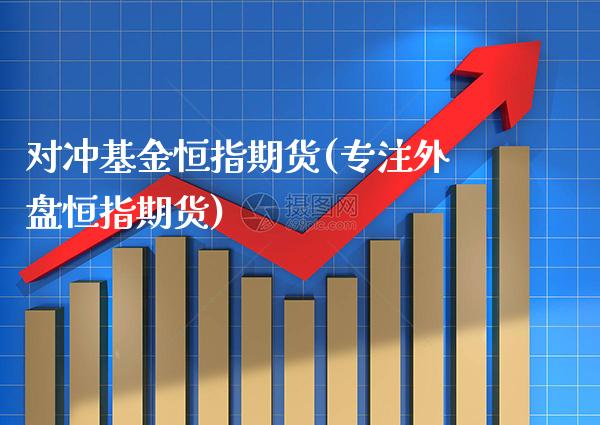 对冲基金恒指期货(专注外盘恒指期货)_https://www.xmqjcw.com_期货百科_第1张