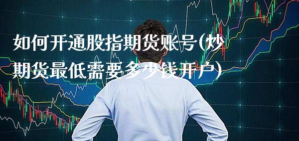 如何开通股指期货账号(炒期货最低需要多少钱开户)_https://www.xmqjcw.com_期货投资_第1张