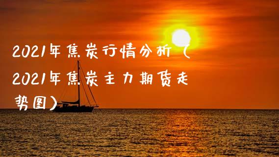 2021年焦炭行情分析（2021年焦炭主力期货走势图）_https://www.xmqjcw.com_期货直播室_第1张