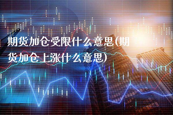 期货加仓受限什么意思(期货加仓上涨什么意思)_https://www.xmqjcw.com_期货百科_第1张