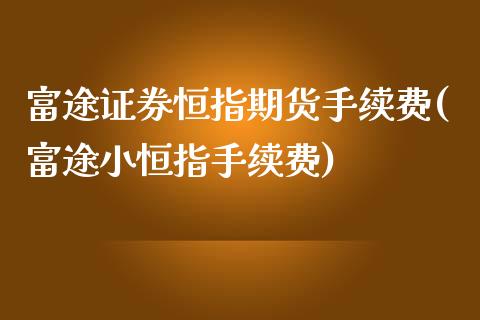 富途证券恒指期货手续费(富途小恒指手续费)_https://www.xmqjcw.com_期货投资_第1张