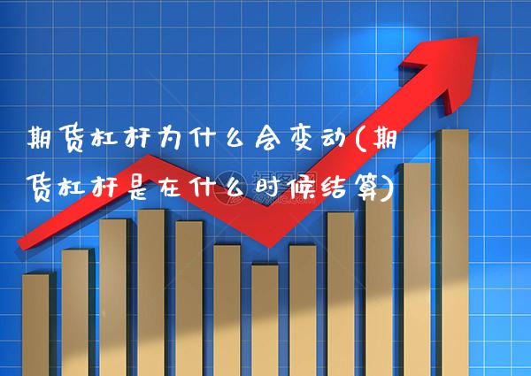 期货杠杆为什么会变动(期货杠杆是在什么时候结算)_https://www.xmqjcw.com_期货百科_第1张