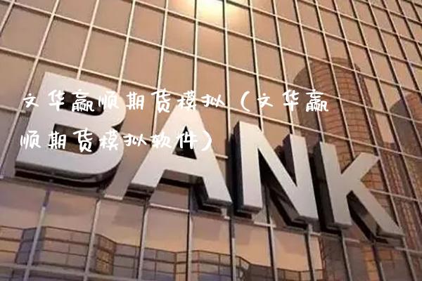 文华赢顺期货模拟（文华赢顺期货模拟软件）_https://www.xmqjcw.com_期货开户_第1张