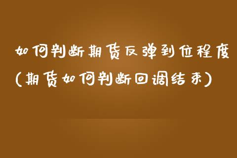 如何判断期货反弹到位程度(期货如何判断回调结束)_https://www.xmqjcw.com_期货百科_第1张