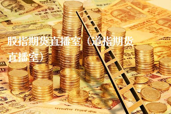 股指期货直播室（道指期货直播室）_https://www.xmqjcw.com_期货直播室_第1张