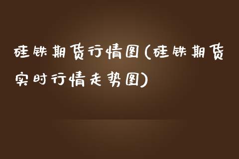 硅铁期货行情图(硅铁期货实时行情走势图)_https://www.xmqjcw.com_期货直播室_第1张