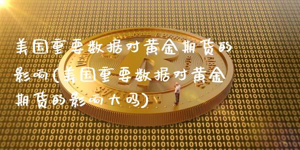美国重要数据对黄金期货的影响(美国重要数据对黄金期货的影响大吗)_https://www.xmqjcw.com_期货百科_第1张