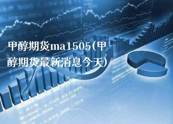 甲醇期货ma1505(甲醇期货最新消息今天)_https://www.xmqjcw.com_期货百科_第1张