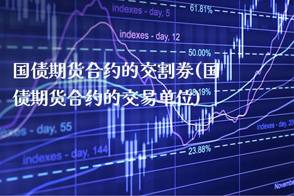 国债期货合约的交割券(国债期货合约的交易单位)_https://www.xmqjcw.com_基金理财_第1张