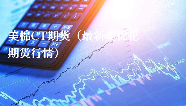 美棉CT期货（最新美棉花期货行情）_https://www.xmqjcw.com_期货投资_第1张