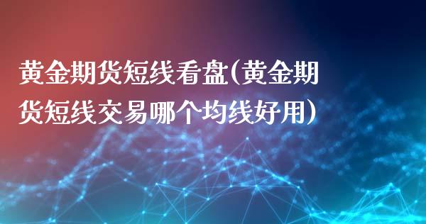 黄金期货短线看盘(黄金期货短线交易哪个均线好用)_https://www.xmqjcw.com_期货投资_第1张