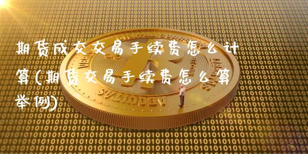 期货成交交易手续费怎么计算(期货交易手续费怎么算举例)_https://www.xmqjcw.com_期货百科_第1张