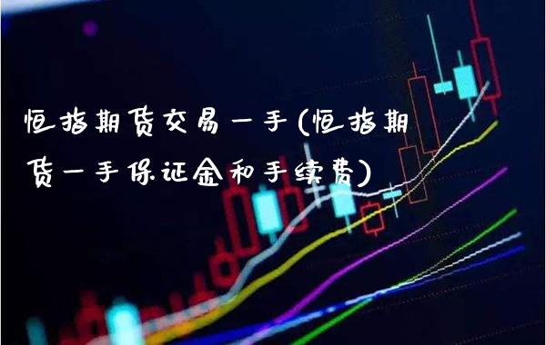 恒指期货交易一手(恒指期货一手保证金和手续费)_https://www.xmqjcw.com_期货百科_第1张