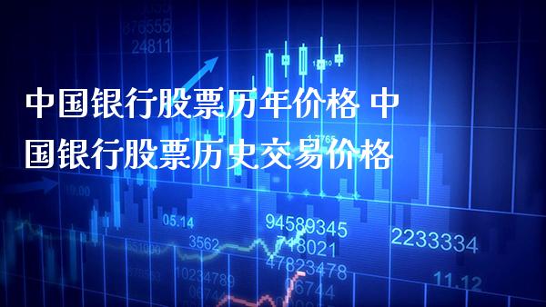 中国银行股票历年价格 中国银行股票历史交易价格_https://www.xmqjcw.com_股票投资_第1张