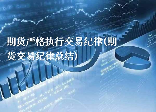 期货严格执行交易纪律(期货交易纪律总结)_https://www.xmqjcw.com_期货直播室_第1张