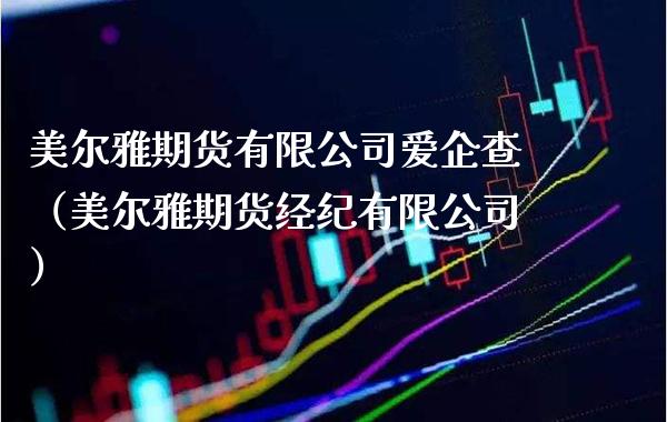 美尔雅期货有限公司爱企查（美尔雅期货经纪有限公司）_https://www.xmqjcw.com_期货直播室_第1张