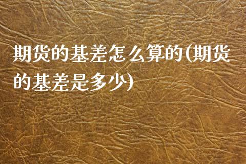 期货的基差怎么算的(期货的基差是多少)_https://www.xmqjcw.com_期货开户_第1张