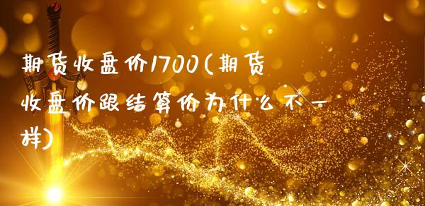 期货收盘价1700(期货收盘价跟结算价为什么不一样)_https://www.xmqjcw.com_期货百科_第1张