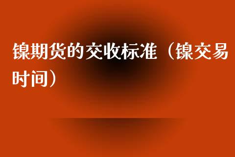 镍期货的交收标准（镍交易时间）_https://www.xmqjcw.com_期货直播室_第1张
