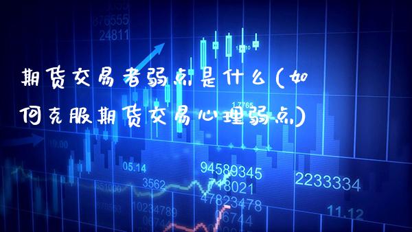 期货交易者弱点是什么(如何克服期货交易心理弱点)_https://www.xmqjcw.com_期货百科_第1张