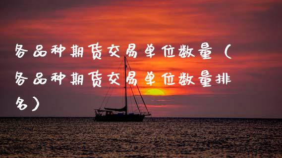 各品种期货交易单位数量（各品种期货交易单位数量排名）_https://www.xmqjcw.com_期货投资_第1张