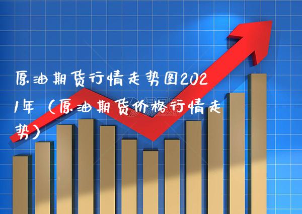 原油期货行情走势图2021年（原油期货价格行情走势）_https://www.xmqjcw.com_期货直播室_第1张