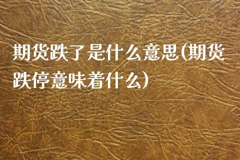期货跌了是什么意思(期货跌停意味着什么)_https://www.xmqjcw.com_期货百科_第1张