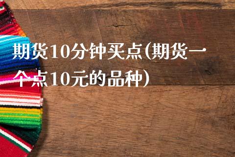 期货10分钟买点(期货一个点10元的品种)_https://www.xmqjcw.com_期货百科_第1张