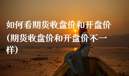 如何看期货收盘价和开盘价(期货收盘价和开盘价不一样)_https://www.xmqjcw.com_期货投资_第1张