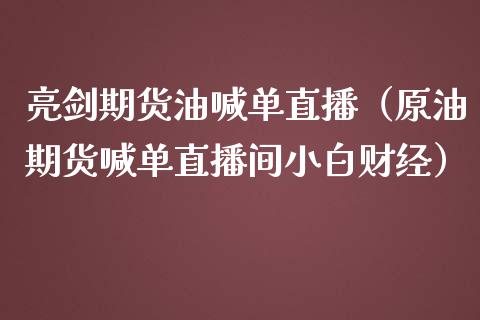亮剑期货油喊单直播（原油期货喊单直播间小白财经）_https://www.xmqjcw.com_期货直播室_第1张
