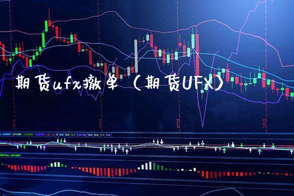 期货ufx撤单（期货UFX）_https://www.xmqjcw.com_期货行情_第1张