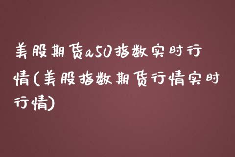 美股期货a50指数实时行情(美股指数期货行情实时行情)_https://www.xmqjcw.com_期货百科_第1张