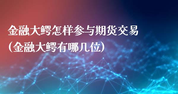 金融大鳄怎样参与期货交易(金融大鳄有哪几位)_https://www.xmqjcw.com_期货行情_第1张