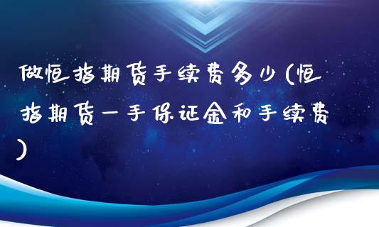 做恒指期货手续费多少(恒指期货一手保证金和手续费)_https://www.xmqjcw.com_期货百科_第1张