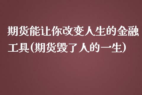 期货能让你改变人生的金融工具(期货毁了人的一生)_https://www.xmqjcw.com_期货行情_第1张