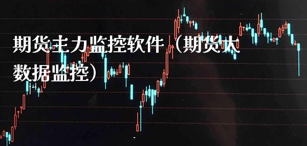 期货主力监控软件（期货大数据监控）_https://www.xmqjcw.com_期货投资_第1张