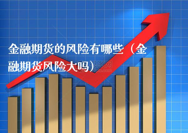金融期货的风险有哪些（金融期货风险大吗）_https://www.xmqjcw.com_期货投资_第1张