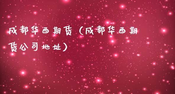 成都华西期货（成都华西期货公司地址）_https://www.xmqjcw.com_期货直播室_第1张
