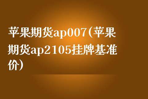 苹果期货ap007(苹果期货ap2105挂牌基准价)_期货百科_第1张_秦聚理财 苹果期货ap007(苹果期货ap2105挂牌基准价)_https://www.xmqjcw.com_期货百科_第1张