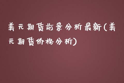 美元期货前景分析最新(美元期货价格分析)_https://www.xmqjcw.com_期货百科_第1张