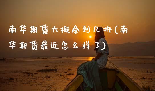 南华期货大概会到几块(南华期货最近怎么样了)_https://www.xmqjcw.com_股票投资_第1张